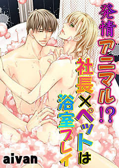 発情アニマル!?社長×ペットは浴室プレイ