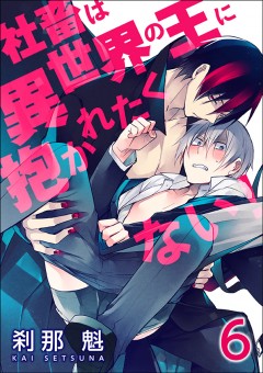 社畜は異世界の王に抱かれたくない！【第6話】